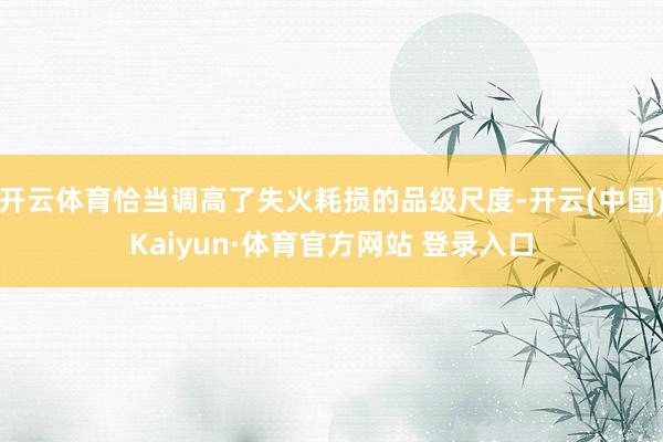 开云体育恰当调高了失火耗损的品级尺度-开云(中国)Kaiyun·体育官方网站 登录入口