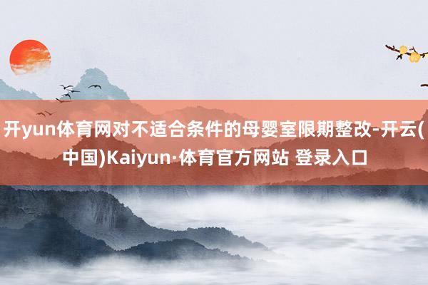 开yun体育网对不适合条件的母婴室限期整改-开云(中国)Kaiyun·体育官方网站 登录入口