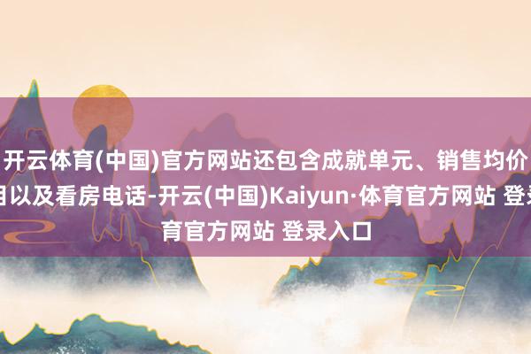 开云体育(中国)官方网站还包含成就单元、销售均价、数目以及看房电话-开云(中国)Kaiyun·体育官方网站 登录入口