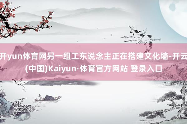 开yun体育网另一组工东说念主正在搭建文化墙-开云(中国)Kaiyun·体育官方网站 登录入口