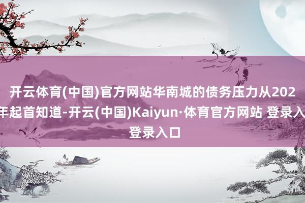 开云体育(中国)官方网站　　华南城的债务压力从2022年起首知道-开云(中国)Kaiyun·体育官方网站 登录入口