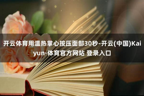 开云体育用温热掌心按压面部30秒-开云(中国)Kaiyun·体育官方网站 登录入口