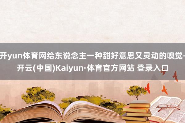 开yun体育网给东说念主一种甜好意思又灵动的嗅觉-开云(中国)Kaiyun·体育官方网站 登录入口