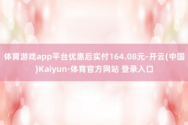 体育游戏app平台优惠后实付164.08元-开云(中国)Kaiyun·体育官方网站 登录入口