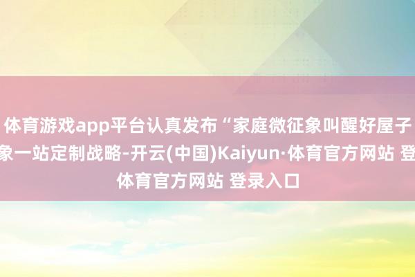 体育游戏app平台认真发布“家庭微征象叫醒好屋子”家征象一站定制战略-开云(中国)Kaiyun·体育官方网站 登录入口