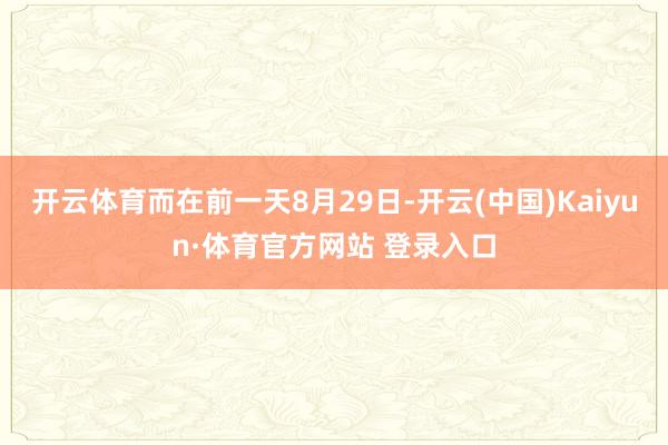 开云体育而在前一天8月29日-开云(中国)Kaiyun·体育官方网站 登录入口