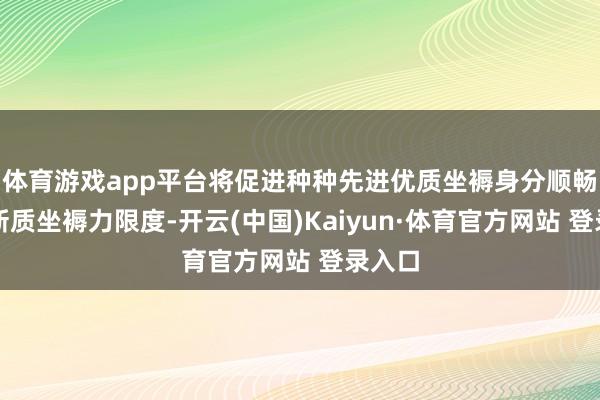 体育游戏app平台将促进种种先进优质坐褥身分顺畅流向新质坐褥力限度-开云(中国)Kaiyun·体育官方网站 登录入口