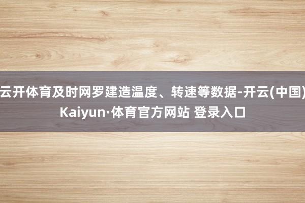 云开体育及时网罗建造温度、转速等数据-开云(中国)Kaiyun·体育官方网站 登录入口
