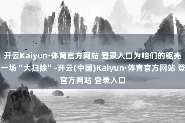 开云Kaiyun·体育官方网站 登录入口为咱们的躯壳带来了一场“大扫除”-开云(中国)Kaiyun·体育官方网站 登录入口