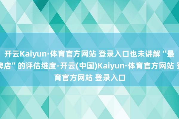 开云Kaiyun·体育官方网站 登录入口也未讲解“最初单品牌店”的评估维度-开云(中国)Kaiyun·体育官方网站 登录入口