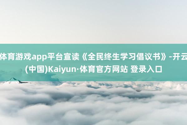 体育游戏app平台宣读《全民终生学习倡议书》-开云(中国)Kaiyun·体育官方网站 登录入口