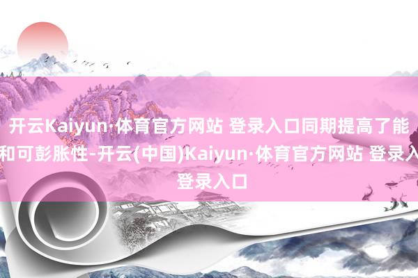 开云Kaiyun·体育官方网站 登录入口同期提高了能效和可彭胀性-开云(中国)Kaiyun·体育官方网站 登录入口