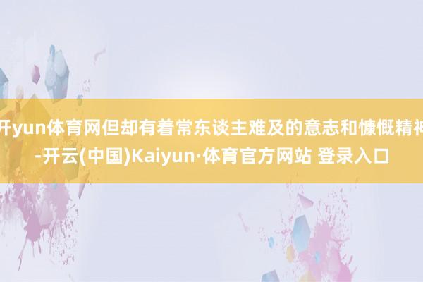 开yun体育网但却有着常东谈主难及的意志和慷慨精神-开云(中国)Kaiyun·体育官方网站 登录入口