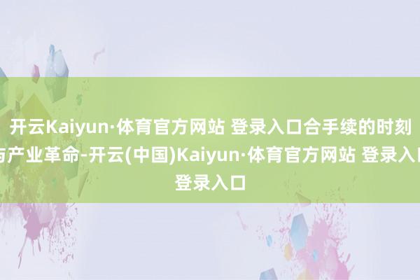 开云Kaiyun·体育官方网站 登录入口合手续的时刻与产业革命-开云(中国)Kaiyun·体育官方网站 登录入口