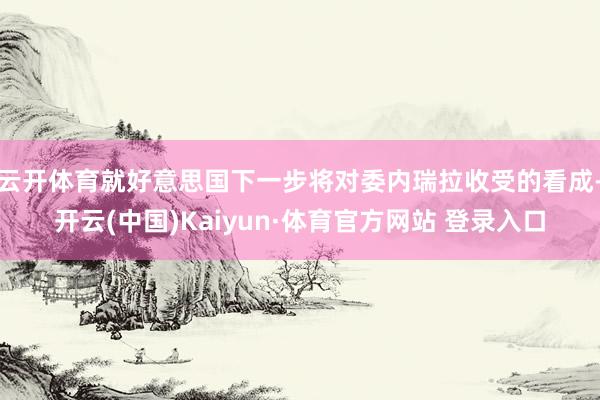 云开体育就好意思国下一步将对委内瑞拉收受的看成-开云(中国)Kaiyun·体育官方网站 登录入口
