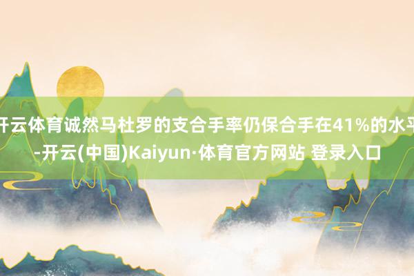 开云体育诚然马杜罗的支合手率仍保合手在41%的水平-开云(中国)Kaiyun·体育官方网站 登录入口