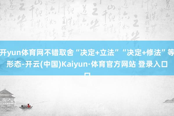 开yun体育网不错取舍“决定+立法”“决定+修法”等形态-开云(中国)Kaiyun·体育官方网站 登录入口