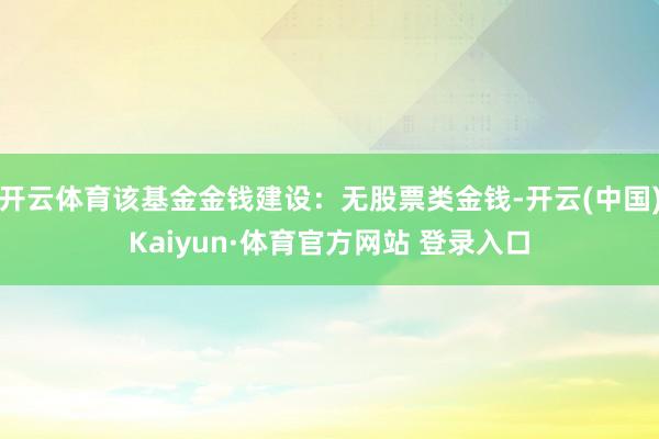 开云体育该基金金钱建设：无股票类金钱-开云(中国)Kaiyun·体育官方网站 登录入口