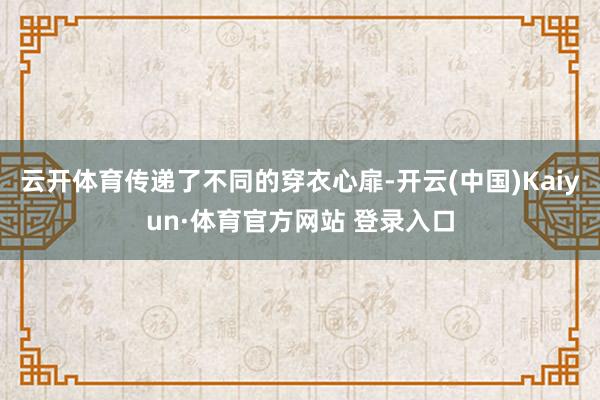 云开体育传递了不同的穿衣心扉-开云(中国)Kaiyun·体育官方网站 登录入口