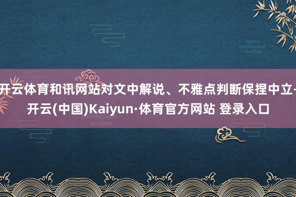 开云体育和讯网站对文中解说、不雅点判断保捏中立-开云(中国)Kaiyun·体育官方网站 登录入口
