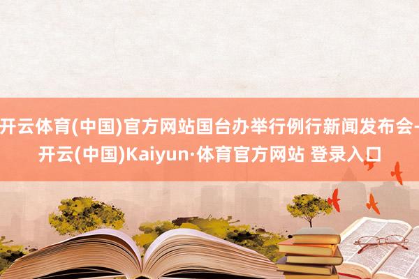 开云体育(中国)官方网站国台办举行例行新闻发布会-开云(中国)Kaiyun·体育官方网站 登录入口