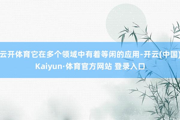 云开体育它在多个领域中有着等闲的应用-开云(中国)Kaiyun·体育官方网站 登录入口