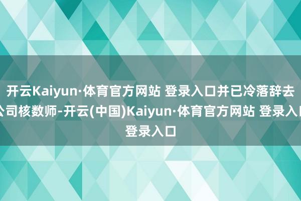 开云Kaiyun·体育官方网站 登录入口并已冷落辞去公司核数师-开云(中国)Kaiyun·体育官方网站 登录入口