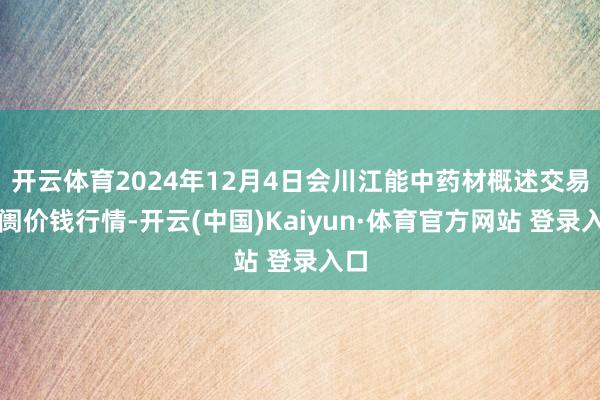 开云体育2024年12月4日会川江能中药材概述交易阛阓价钱行情-开云(中国)Kaiyun·体育官方网站 登录入口