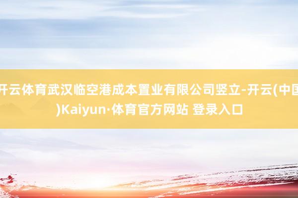 开云体育武汉临空港成本置业有限公司竖立-开云(中国)Kaiyun·体育官方网站 登录入口