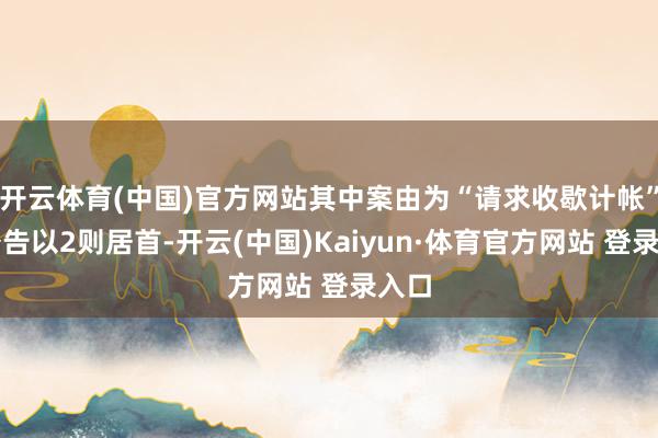 开云体育(中国)官方网站其中案由为“请求收歇计帐”的公告以2则居首-开云(中国)Kaiyun·体育官方网站 登录入口