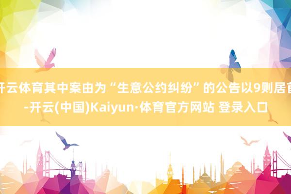 开云体育其中案由为“生意公约纠纷”的公告以9则居首-开云(中国)Kaiyun·体育官方网站 登录入口