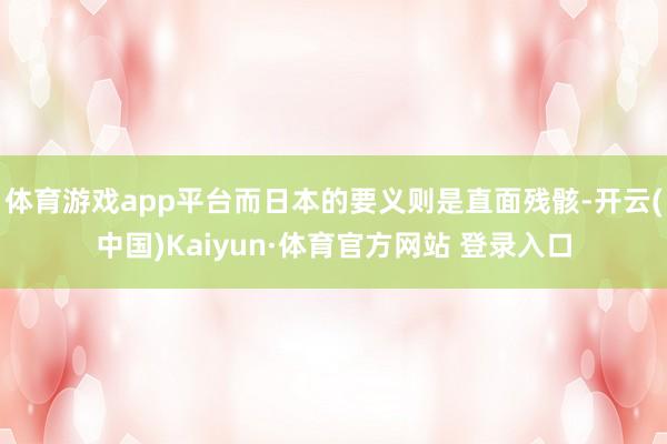 体育游戏app平台而日本的要义则是直面残骸-开云(中国)Kaiyun·体育官方网站 登录入口