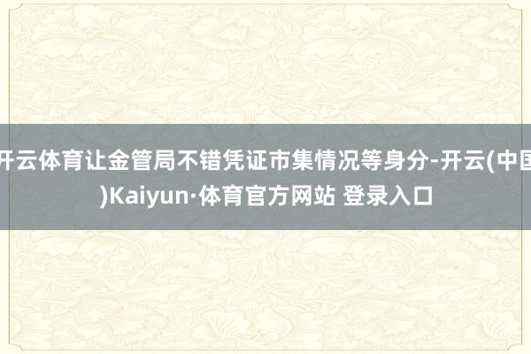 开云体育让金管局不错凭证市集情况等身分-开云(中国)Kaiyun·体育官方网站 登录入口