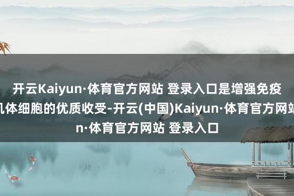 开云Kaiyun·体育官方网站 登录入口是增强免疫力和保护机体细胞的优质收受-开云(中国)Kaiyun·体育官方网站 登录入口