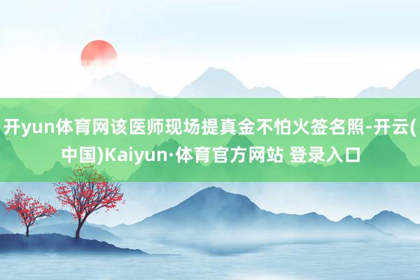 开yun体育网该医师现场提真金不怕火签名照-开云(中国)Kaiyun·体育官方网站 登录入口