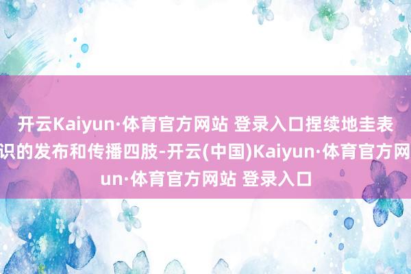 开云Kaiyun·体育官方网站 登录入口捏续地圭表健康科普知识的发布和传播四肢-开云(中国)Kaiyun·体育官方网站 登录入口