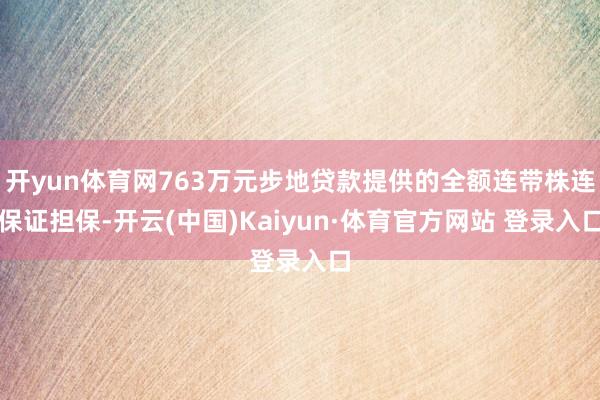 开yun体育网763万元步地贷款提供的全额连带株连保证担保-开云(中国)Kaiyun·体育官方网站 登录入口