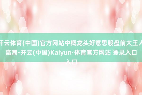 开云体育(中国)官方网站中概龙头好意思股盘前大王人高潮-开云(中国)Kaiyun·体育官方网站 登录入口