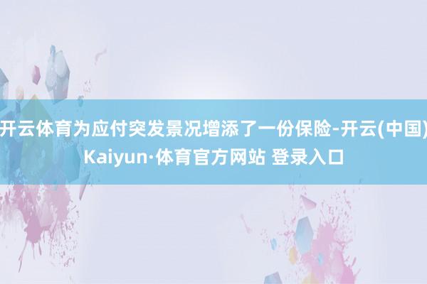 开云体育为应付突发景况增添了一份保险-开云(中国)Kaiyun·体育官方网站 登录入口