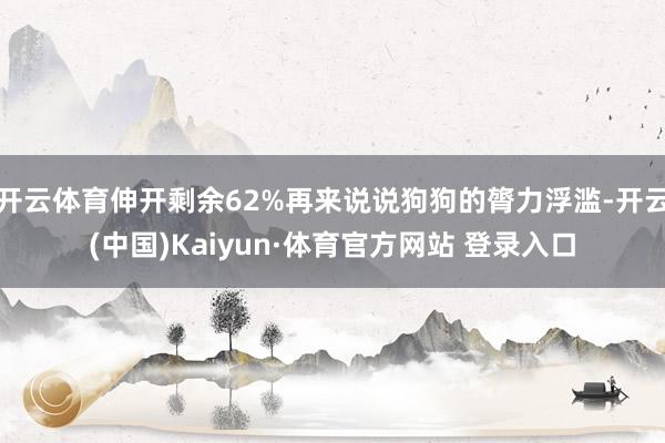 开云体育伸开剩余62%再来说说狗狗的膂力浮滥-开云(中国)Kaiyun·体育官方网站 登录入口