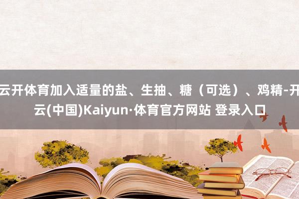 云开体育加入适量的盐、生抽、糖（可选）、鸡精-开云(中国)Kaiyun·体育官方网站 登录入口