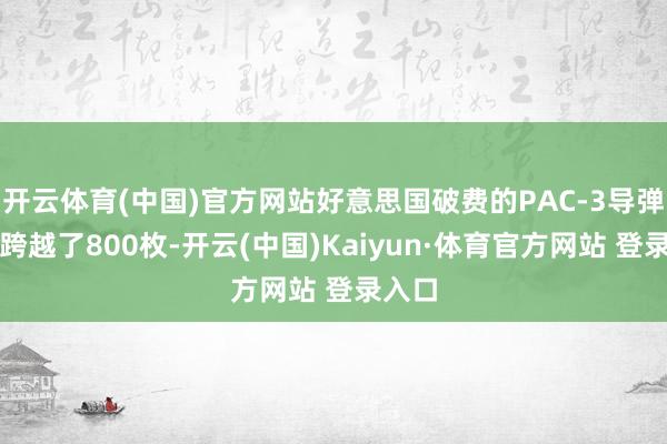 开云体育(中国)官方网站好意思国破费的PAC-3导弹数目跨越了800枚-开云(中国)Kaiyun·体育官方网站 登录入口