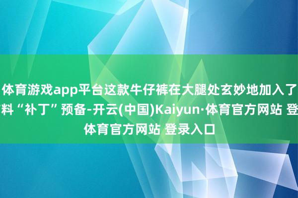 体育游戏app平台这款牛仔裤在大腿处玄妙地加入了金色布料“补丁”预备-开云(中国)Kaiyun·体育官方网站 登录入口