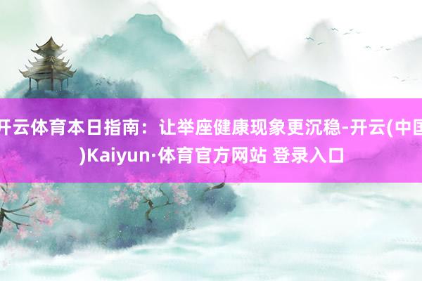 开云体育本日指南：让举座健康现象更沉稳-开云(中国)Kaiyun·体育官方网站 登录入口