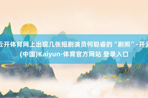 云开体育网上出现几张短剧演员何聪睿的“剧照”-开云(中国)Kaiyun·体育官方网站 登录入口
