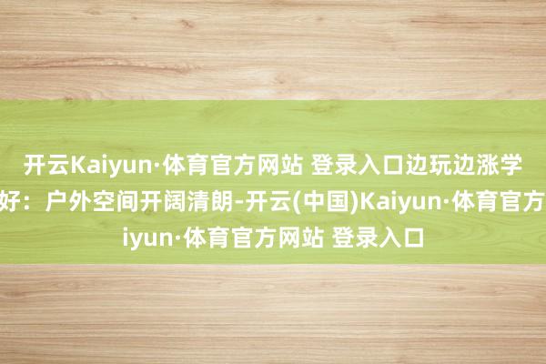 开云Kaiyun·体育官方网站 登录入口边玩边涨学问；★亲子友好：户外空间开阔清朗-开云(中国)Kaiyun·体育官方网站 登录入口