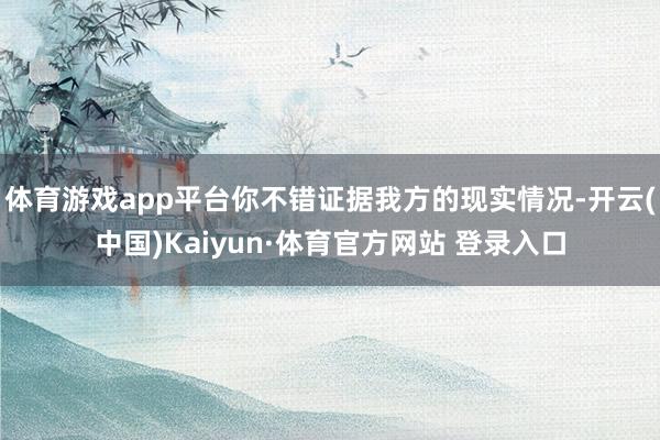 体育游戏app平台你不错证据我方的现实情况-开云(中国)Kaiyun·体育官方网站 登录入口
